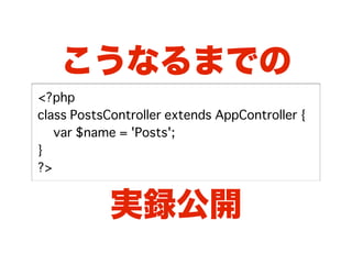 こうなるまでの
<?php
class PostsController extends AppController {
� var $name = 'Posts';
}
?>


            実録公開
 