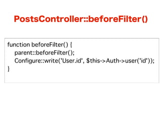 PostsController::beforeFilter()


function beforeFilter() {
� parent::beforeFilter();
� Configure::write('User.id', $this->Auth->user('id'));
}
 