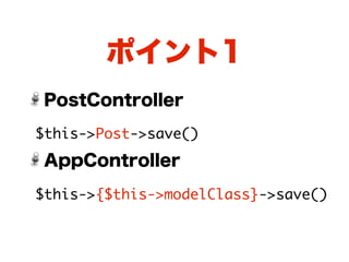 ポイント1
PostController

$this->Post->save()
AppController

$this->{$this->modelClass}->save()
 