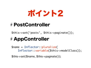 ポイント2
 PostController
$this->set(‘posts’, $this->paginate());

 AppController
$name = Inflector::pluralize(
    Inflector::variable($this->modelClass));

$this->set($name, $this->paginate());
 