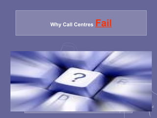 Why Call Centres   Fail
 