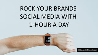 ROCK	YOUR	BRANDS	
SOCIAL	MEDIA	WITH	
1-HOUR	A	DAY
@CamillaMaryRose
 