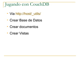 Jugando con CouchDB
   Via http://host/_utils/
   Crear Base de Datos
   Crear documentos
   Crear Vistas
 