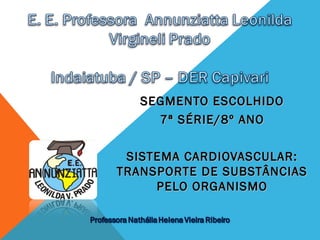 SEGMENTO ESCOLHIDOSEGMENTO ESCOLHIDO
7ª SÉRIE/8º ANO7ª SÉRIE/8º ANO
SISTEMA CARDIOVASCULAR:SISTEMA CARDIOVASCULAR:
TRANSPORTE DE SUBSTÂNCIASTRANSPORTE DE SUBSTÂNCIAS
PELO ORGANISMOPELO ORGANISMO
 