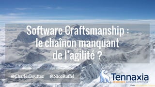 Software Craftsmanship :
le chaînon manquant
de l’agilité ?
@CharlesBouttaz @NicoRuffel
Photo John Alexander Calderon
 