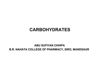 CARBOHYDRATES
ABU SUFIYAN CHHIPA
B.R. NAHATA COLLEGE OF PHARMACY, SIRO, MANDSAUR
 