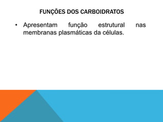 FUNÇÕES DOS CARBOIDRATOS
• Apresentam função estrutural nas
membranas plasmáticas da células.
 