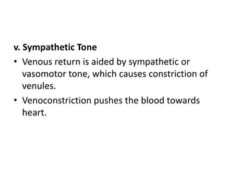 v. Sympathetic Tone
• Venous return is aided by sympathetic or
vasomotor tone, which causes constriction of
venules.
• Venoconstriction pushes the blood towards
heart.
 