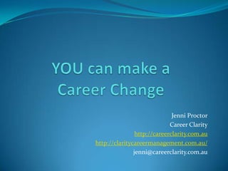 Jenni Proctor
                             Career Clarity
                http://careerclarity.com.au
http://claritycareermanagement.com.au/
               jenni@careerclarity.com.au
 