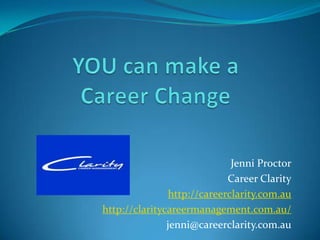 Jenni Proctor
                             Career Clarity
                http://careerclarity.com.au
http://claritycareermanagement.com.au/
               jenni@careerclarity.com.au
 