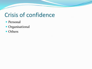 Crisis of confidence
 Personal
 Organisational
 Others
 