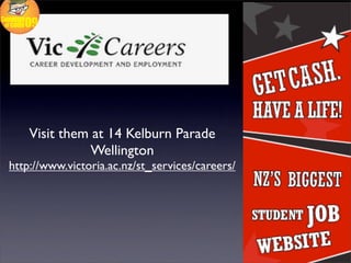 Visit them at 14 Kelburn Parade
               Wellington
http://www.victoria.ac.nz/st_services/careers/
 