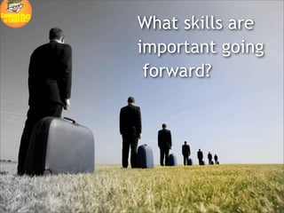 What skills are
important going
 forward?
 