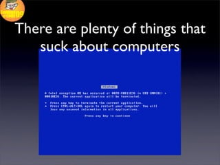 There are plenty of things that
   suck about computers
 