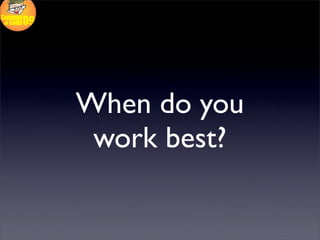 When do you
 work best?
 