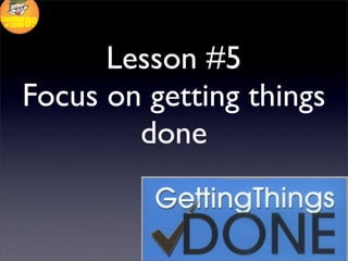 Lesson #5
Focus on getting things
        done
 