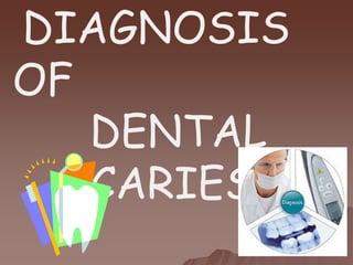 DIAGNOSIS
OF
DENTAL
CARIES
 