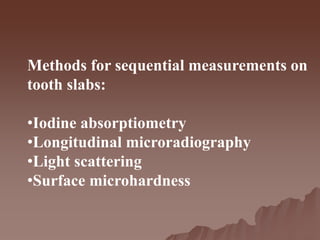 Methods for sequential measurements on
tooth slabs:
•Iodine absorptiometry
•Longitudinal microradiography
•Light scattering
•Surface microhardness
 