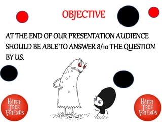 OBJECTIVE
AT THE END OF OUR PRESENTATION AUDIENCE
SHOULD BE ABLE TO ANSWER 8/10 THE QUESTION
BY US.
 