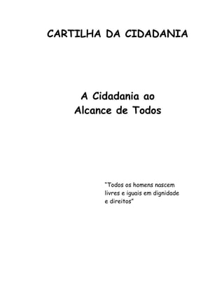 CARTILHA DA CIDADANIA
A Cidadania ao
Alcance de Todos
“Todos os homens nascem
livres e iguais em dignidade
e direitos”
 