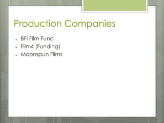 Production Companies
● BFI Film Fund
● Film4 (Funding)
● Moonspun Films
 