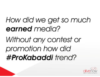 How did we get so much
earned media?
Without any contest orWithout any contest or
promotion how did
#ProKabaddi trend?
 