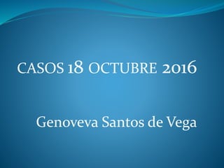 CASOS 18 OCTUBRE 2016
Genoveva Santos de Vega
 