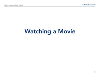 ROKU - DIGITAL MEDIA PLAYER




                              Watching a Movie




                                                 24
 