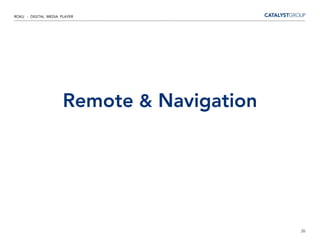 ROKU - DIGITAL MEDIA PLAYER




                      Remote & Navigation




                                            26
 