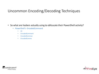 Uncommon Encoding/Decoding Techniques
• So what are hackers actually using to obfuscate their PowerShell activity?
• PowerShell's -EncodedCommand
• -EC
• -EncodedCommand
• -EncodedComman
• -EncodedComma
 