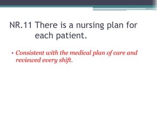 NR.11 There is a nursing plan for
each patient.
• Consistent with the medical plan of care and
reviewed every shift.
 