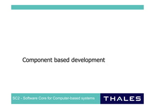 Component based development




SC2 - Software Core for Computer-based systems