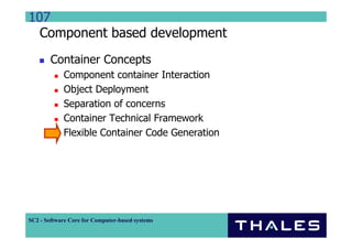 107
  Component based development
        Container Concepts
             Component container Interaction
             Object Deployment
             Separation of concerns
             Container Technical Framework
             Flexible Container Code Generation




SC2 - Software Core for Computer-based systems