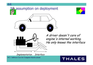 44
  No assumption on deployment




                                                  A driver doesn't care of
                                                  engine's internal working.
                                                  He only knows the interface


            Implementation            Interface
SC2 - Software Core for Computer-based systems