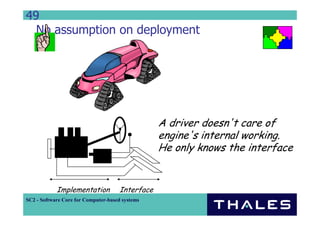 49
  No assumption on deployment




                                                  A driver doesn't care of
                                                  engine's internal working.
                                                  He only knows the interface


            Implementation            Interface
SC2 - Software Core for Computer-based systems