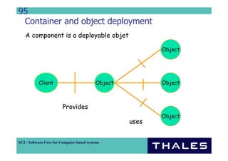 95
 Container and object deployment
   A component is a deployable objet

                                                           Object




           Client                          Object          Object



                         Provides
                                                           Object
                                                    uses


SC2 - Software Core for Computer-based systems