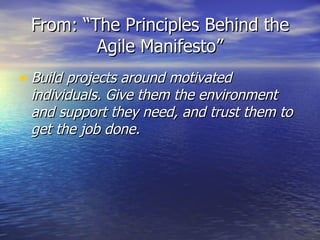 From: “The Principles Behind the
         Agile Manifesto”
• Build projects around motivated
 individuals. Give them the environment
 and support they need, and trust them to
 get the job done.
 