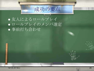 成功の要点
友人によるロールプレイ
 ロールプレイのメンバ選定
 事前打ち合わせ


14/1/5 3時18分

25

 