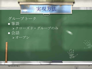 実現方法
グループトーク
 筆談
 クローズド・グループのみ



会話
 オープン

14/1/5 3時18分

7

 