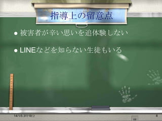 指導上の留意点


被害者が辛い思いを追体験しない



LINEなどを知らない生徒もいる

14/1/5 3時18分

8

 