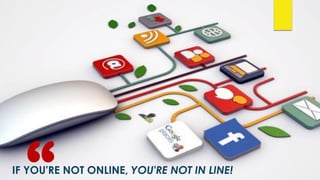 IF YOU'RE NOT ONLINE, YOU'RE NOT IN LINE!
 