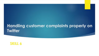 Handling customer complaints properly on
Twitter
SKILL 6
 