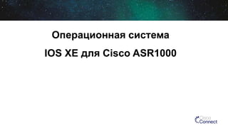 Операционная система
IOS XE для Cisco ASR1000
 