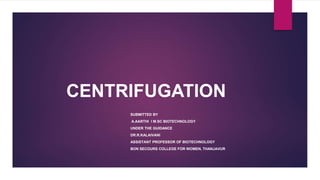 CENTRIFUGATION
SUBMITTED BY
A.AARTHI I M.SC BIOTECHNOLOGY
UNDER THE GUIDANCE
DR.R.KALAIVANI
ASSISTANT PROFESSOR OF BIOTECHNOLOGY
BON SECOURS COLLEGE FOR WOMEN, THANJAVUR
 