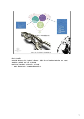 Go-to people 
Minimal requirement: deposit in Biblio  open access mandate + stable URL (DOI) 
Website: toolbox and info is coming 
Resources: separate hand-out + funding 
 Create community / network around you 
13 
 