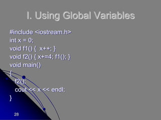 28
I. Using Global Variables
#include <iostream.h>
int x = 0;
void f1() { x++; }
void f2() { x+=4; f1(); }
void main()
{
f2();
cout << x << endl;
}
 